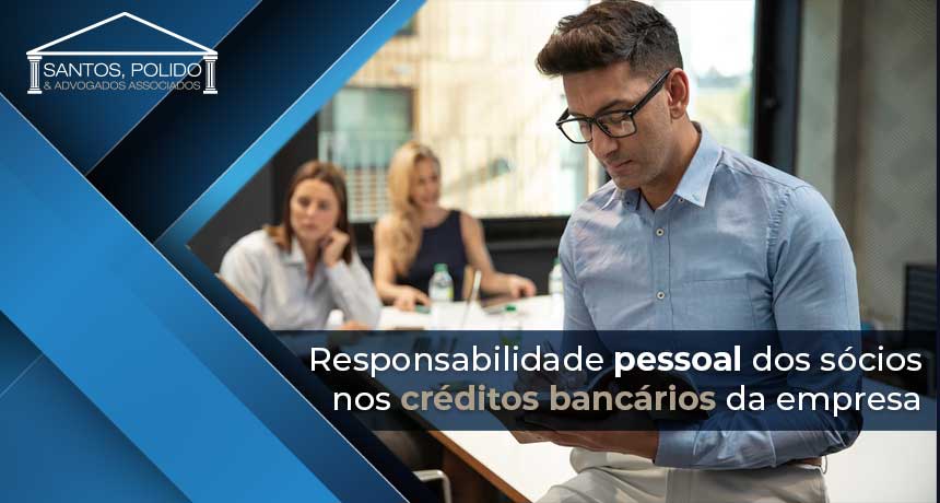 Responsabilidade pessoal dos sócios nos créditos bancários da empresa